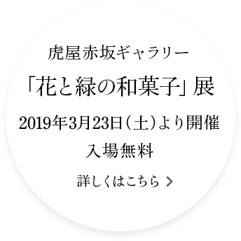 虎屋赤坂ギャラリー「花と緑の和菓子」展 2019年3月23日（土）より開催 入場無料 詳しくはこちら